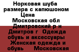 Норковая шуба 36 размера,с капюшоном  › Цена ­ 60 000 - Московская обл., Дмитровский р-н, Дмитров г. Одежда, обувь и аксессуары » Женская одежда и обувь   . Московская обл.